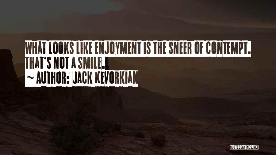 Jack Kevorkian Quotes: What Looks Like Enjoyment Is The Sneer Of Contempt. That's Not A Smile.