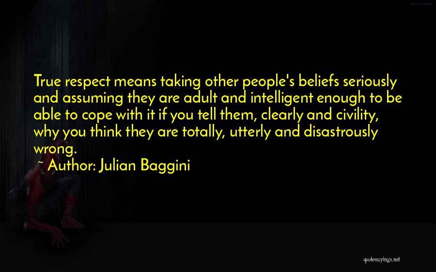 Julian Baggini Quotes: True Respect Means Taking Other People's Beliefs Seriously And Assuming They Are Adult And Intelligent Enough To Be Able To