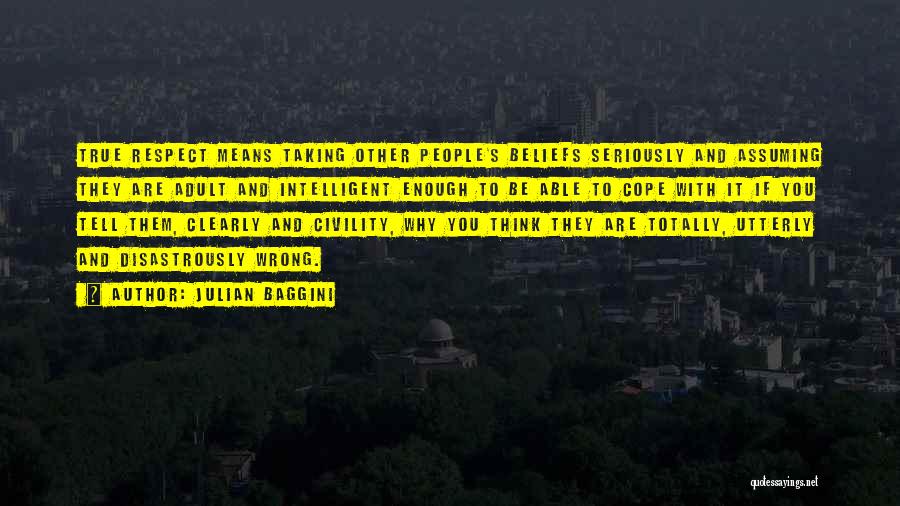 Julian Baggini Quotes: True Respect Means Taking Other People's Beliefs Seriously And Assuming They Are Adult And Intelligent Enough To Be Able To