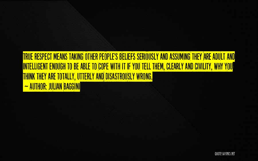 Julian Baggini Quotes: True Respect Means Taking Other People's Beliefs Seriously And Assuming They Are Adult And Intelligent Enough To Be Able To