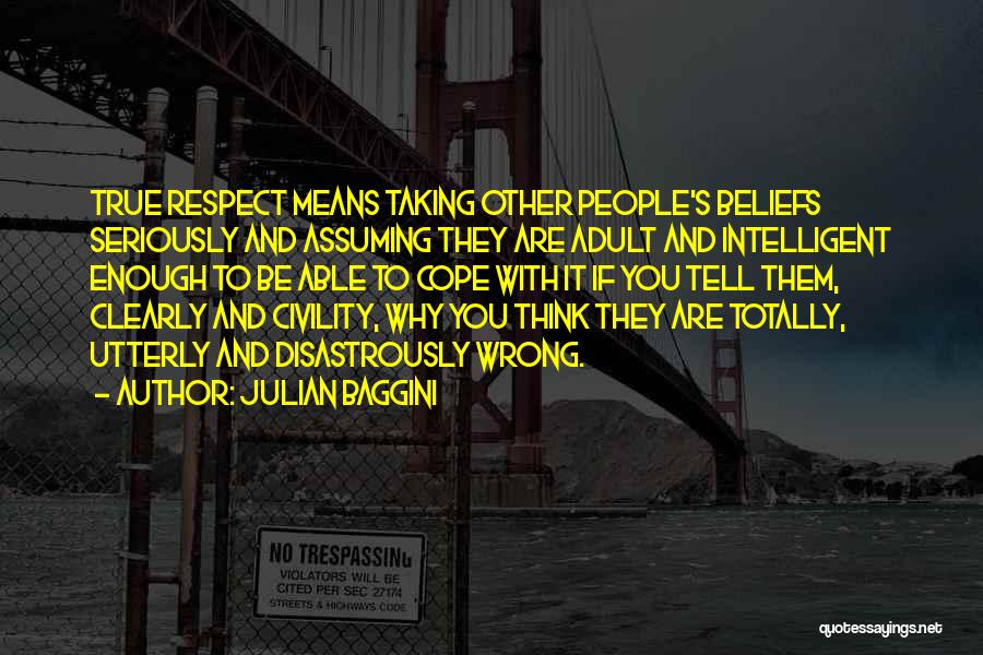 Julian Baggini Quotes: True Respect Means Taking Other People's Beliefs Seriously And Assuming They Are Adult And Intelligent Enough To Be Able To