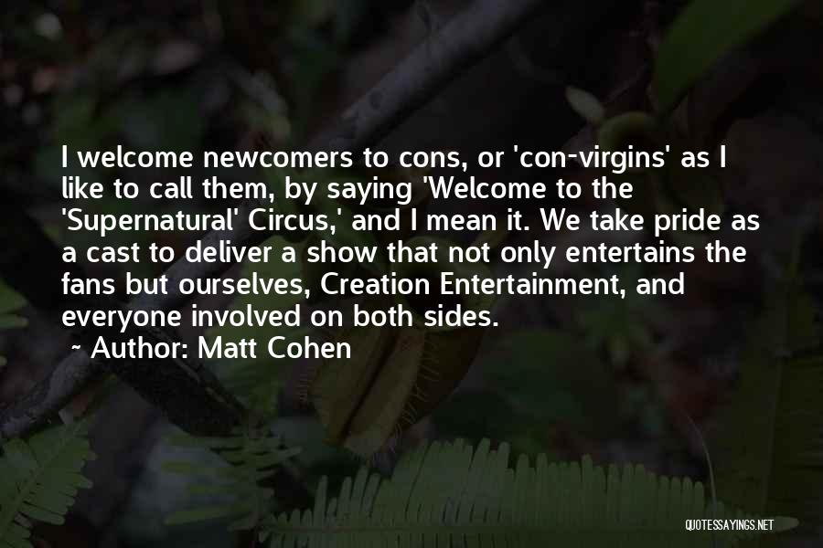 Matt Cohen Quotes: I Welcome Newcomers To Cons, Or 'con-virgins' As I Like To Call Them, By Saying 'welcome To The 'supernatural' Circus,'