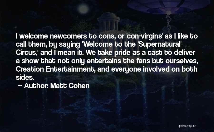 Matt Cohen Quotes: I Welcome Newcomers To Cons, Or 'con-virgins' As I Like To Call Them, By Saying 'welcome To The 'supernatural' Circus,'