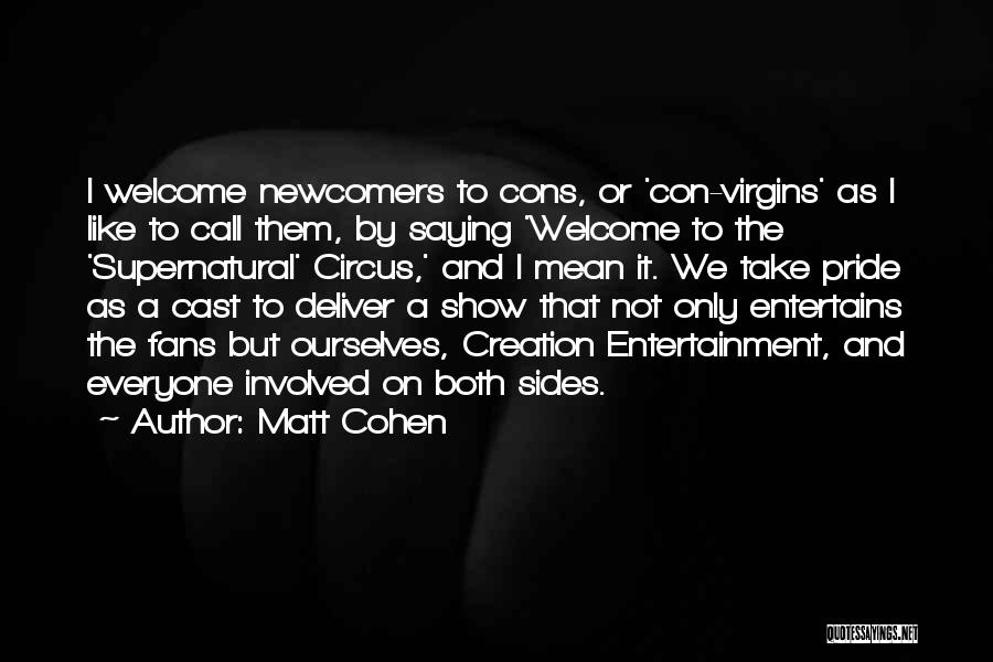 Matt Cohen Quotes: I Welcome Newcomers To Cons, Or 'con-virgins' As I Like To Call Them, By Saying 'welcome To The 'supernatural' Circus,'