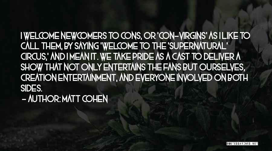 Matt Cohen Quotes: I Welcome Newcomers To Cons, Or 'con-virgins' As I Like To Call Them, By Saying 'welcome To The 'supernatural' Circus,'