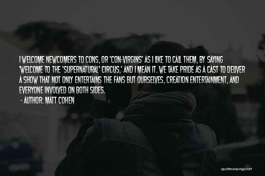 Matt Cohen Quotes: I Welcome Newcomers To Cons, Or 'con-virgins' As I Like To Call Them, By Saying 'welcome To The 'supernatural' Circus,'
