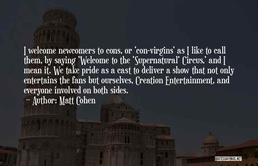 Matt Cohen Quotes: I Welcome Newcomers To Cons, Or 'con-virgins' As I Like To Call Them, By Saying 'welcome To The 'supernatural' Circus,'