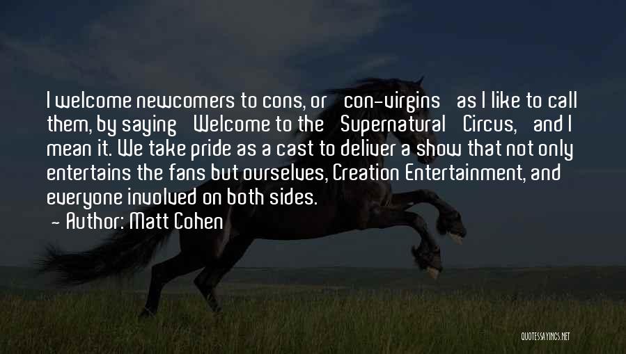 Matt Cohen Quotes: I Welcome Newcomers To Cons, Or 'con-virgins' As I Like To Call Them, By Saying 'welcome To The 'supernatural' Circus,'