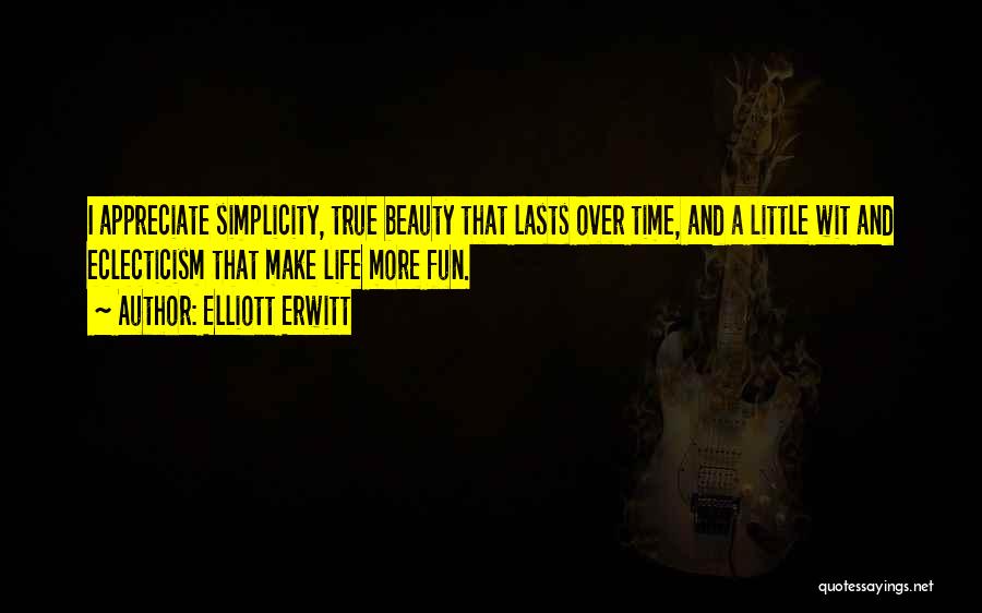 Elliott Erwitt Quotes: I Appreciate Simplicity, True Beauty That Lasts Over Time, And A Little Wit And Eclecticism That Make Life More Fun.