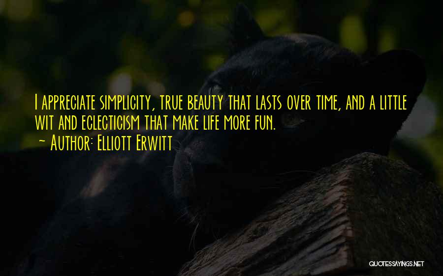 Elliott Erwitt Quotes: I Appreciate Simplicity, True Beauty That Lasts Over Time, And A Little Wit And Eclecticism That Make Life More Fun.