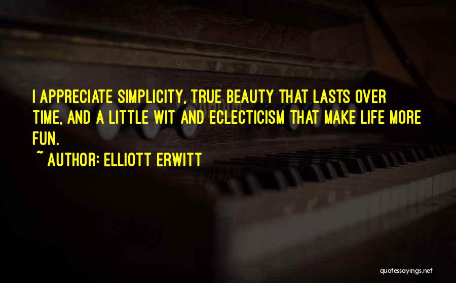 Elliott Erwitt Quotes: I Appreciate Simplicity, True Beauty That Lasts Over Time, And A Little Wit And Eclecticism That Make Life More Fun.