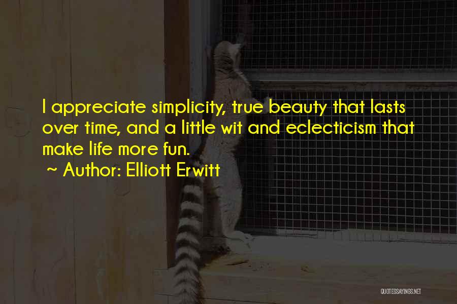 Elliott Erwitt Quotes: I Appreciate Simplicity, True Beauty That Lasts Over Time, And A Little Wit And Eclecticism That Make Life More Fun.