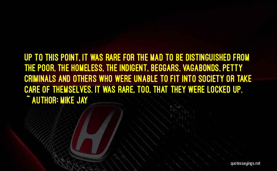 Mike Jay Quotes: Up To This Point, It Was Rare For The Mad To Be Distinguished From The Poor, The Homeless, The Indigent,