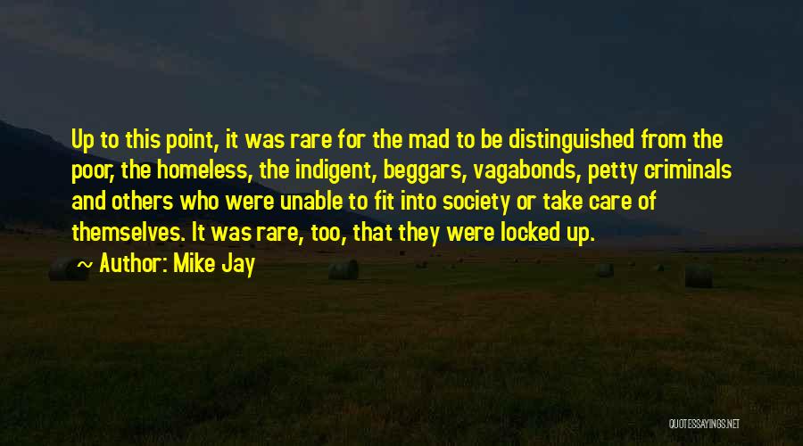 Mike Jay Quotes: Up To This Point, It Was Rare For The Mad To Be Distinguished From The Poor, The Homeless, The Indigent,