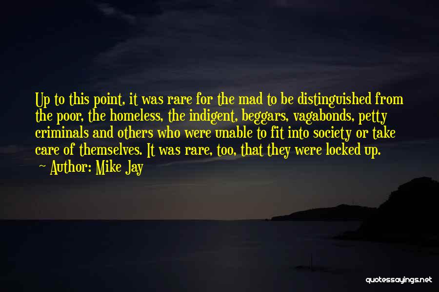 Mike Jay Quotes: Up To This Point, It Was Rare For The Mad To Be Distinguished From The Poor, The Homeless, The Indigent,