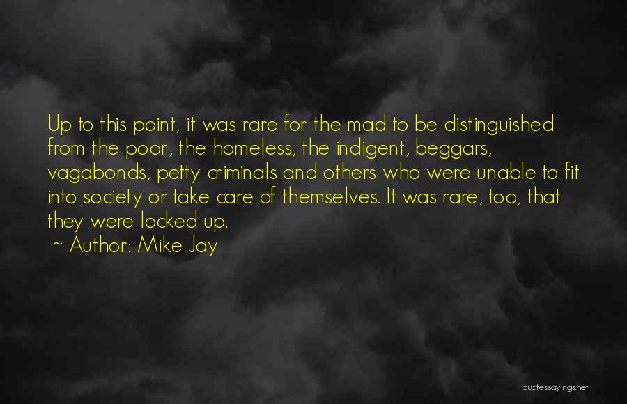 Mike Jay Quotes: Up To This Point, It Was Rare For The Mad To Be Distinguished From The Poor, The Homeless, The Indigent,