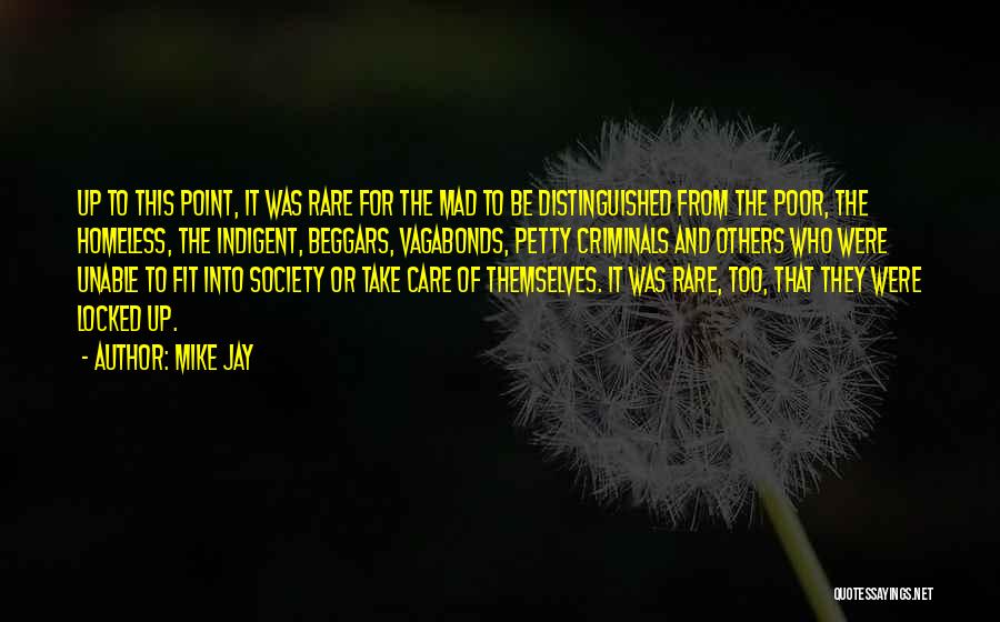 Mike Jay Quotes: Up To This Point, It Was Rare For The Mad To Be Distinguished From The Poor, The Homeless, The Indigent,