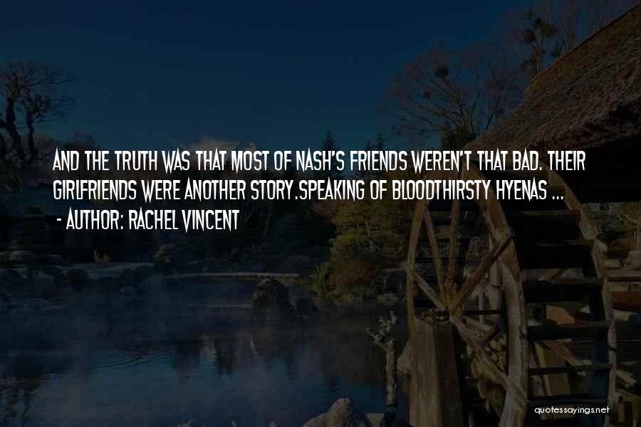 Rachel Vincent Quotes: And The Truth Was That Most Of Nash's Friends Weren't That Bad. Their Girlfriends Were Another Story.speaking Of Bloodthirsty Hyenas