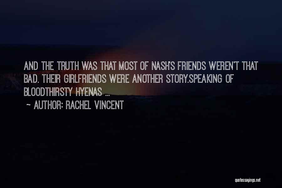 Rachel Vincent Quotes: And The Truth Was That Most Of Nash's Friends Weren't That Bad. Their Girlfriends Were Another Story.speaking Of Bloodthirsty Hyenas