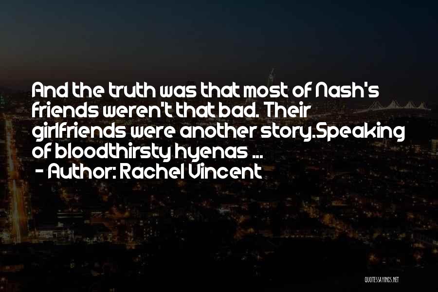 Rachel Vincent Quotes: And The Truth Was That Most Of Nash's Friends Weren't That Bad. Their Girlfriends Were Another Story.speaking Of Bloodthirsty Hyenas