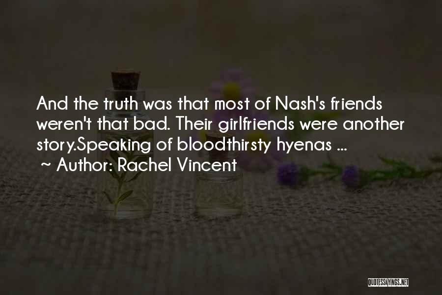 Rachel Vincent Quotes: And The Truth Was That Most Of Nash's Friends Weren't That Bad. Their Girlfriends Were Another Story.speaking Of Bloodthirsty Hyenas