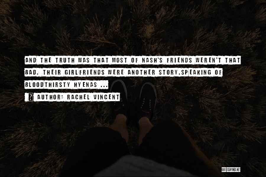 Rachel Vincent Quotes: And The Truth Was That Most Of Nash's Friends Weren't That Bad. Their Girlfriends Were Another Story.speaking Of Bloodthirsty Hyenas