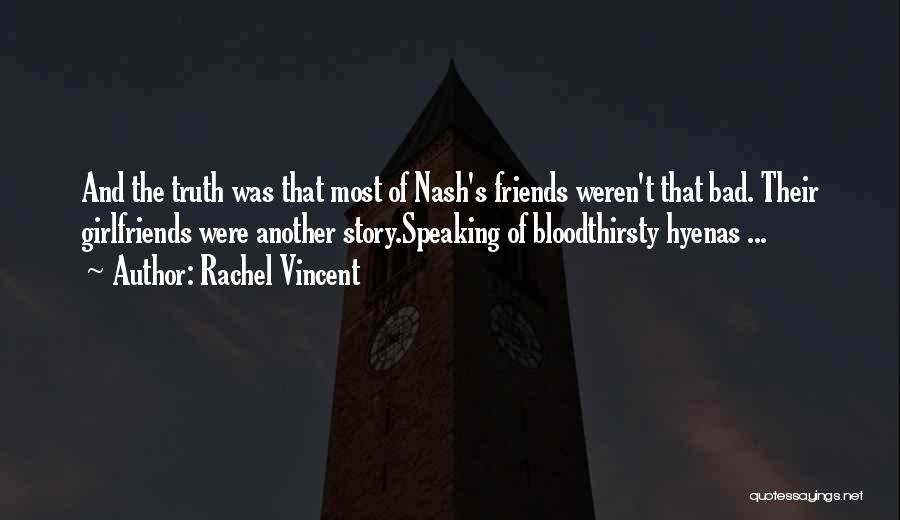 Rachel Vincent Quotes: And The Truth Was That Most Of Nash's Friends Weren't That Bad. Their Girlfriends Were Another Story.speaking Of Bloodthirsty Hyenas