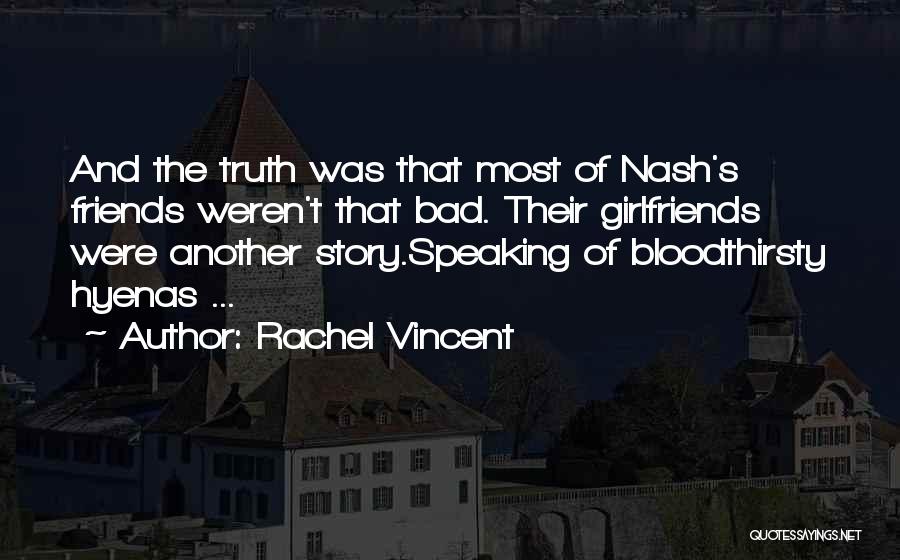 Rachel Vincent Quotes: And The Truth Was That Most Of Nash's Friends Weren't That Bad. Their Girlfriends Were Another Story.speaking Of Bloodthirsty Hyenas
