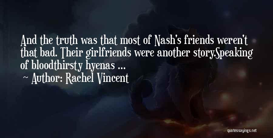 Rachel Vincent Quotes: And The Truth Was That Most Of Nash's Friends Weren't That Bad. Their Girlfriends Were Another Story.speaking Of Bloodthirsty Hyenas