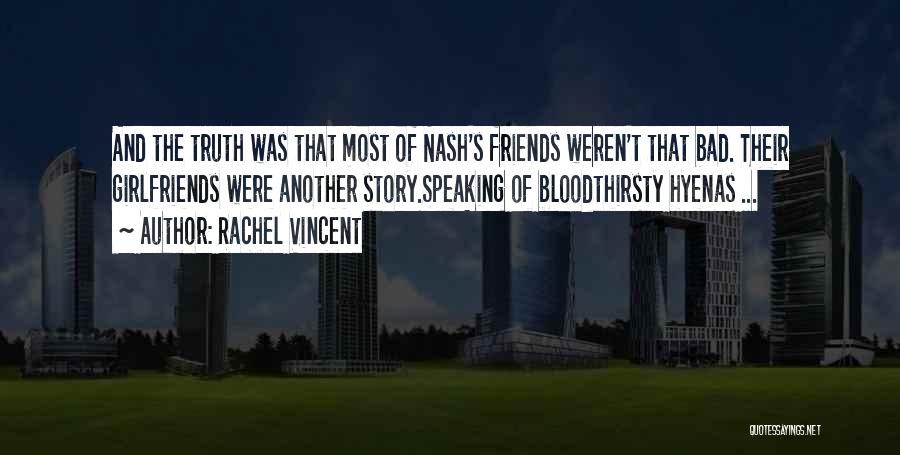 Rachel Vincent Quotes: And The Truth Was That Most Of Nash's Friends Weren't That Bad. Their Girlfriends Were Another Story.speaking Of Bloodthirsty Hyenas