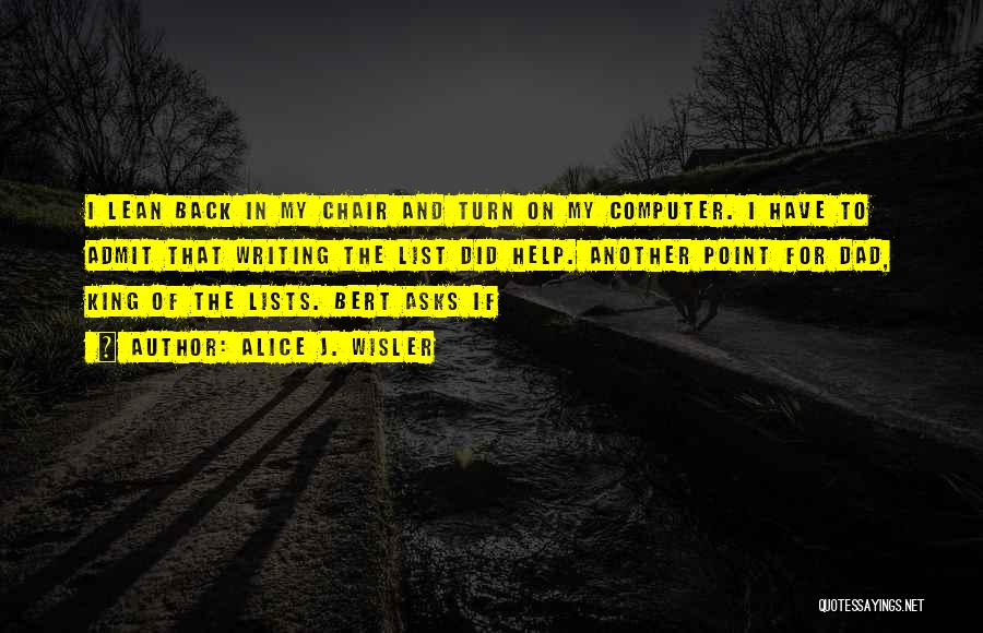 Alice J. Wisler Quotes: I Lean Back In My Chair And Turn On My Computer. I Have To Admit That Writing The List Did