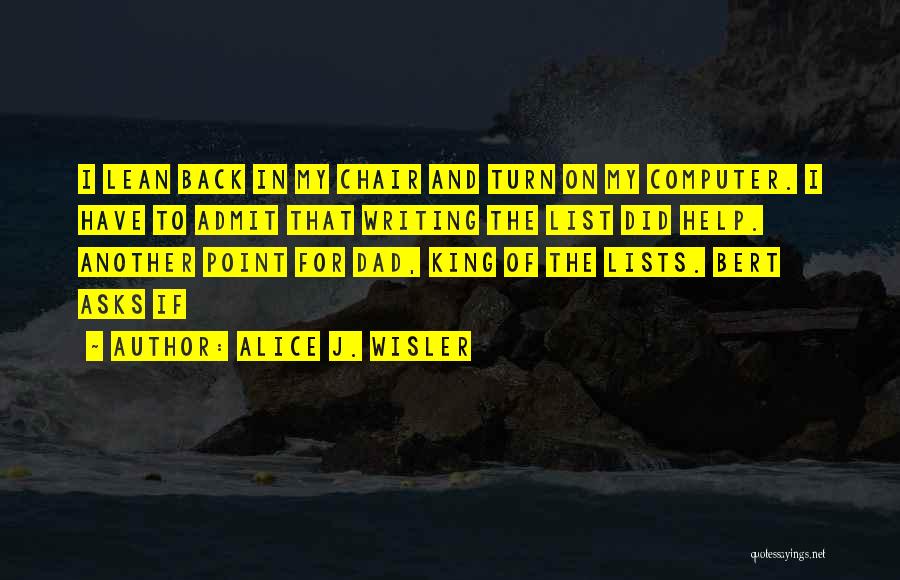 Alice J. Wisler Quotes: I Lean Back In My Chair And Turn On My Computer. I Have To Admit That Writing The List Did