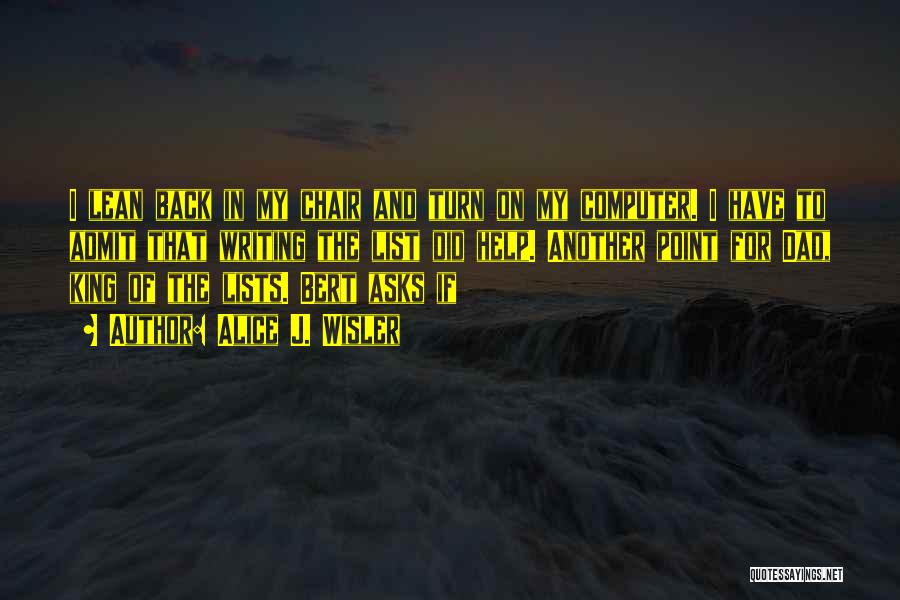 Alice J. Wisler Quotes: I Lean Back In My Chair And Turn On My Computer. I Have To Admit That Writing The List Did