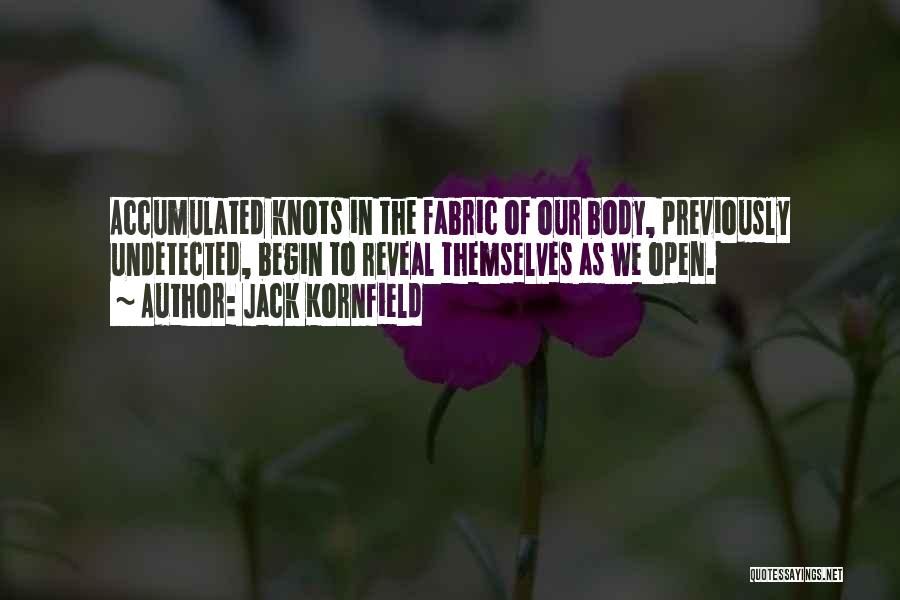 Jack Kornfield Quotes: Accumulated Knots In The Fabric Of Our Body, Previously Undetected, Begin To Reveal Themselves As We Open.