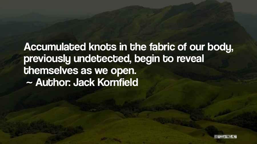 Jack Kornfield Quotes: Accumulated Knots In The Fabric Of Our Body, Previously Undetected, Begin To Reveal Themselves As We Open.