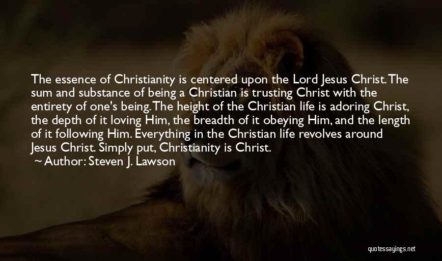 Steven J. Lawson Quotes: The Essence Of Christianity Is Centered Upon The Lord Jesus Christ. The Sum And Substance Of Being A Christian Is