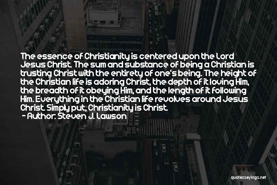 Steven J. Lawson Quotes: The Essence Of Christianity Is Centered Upon The Lord Jesus Christ. The Sum And Substance Of Being A Christian Is