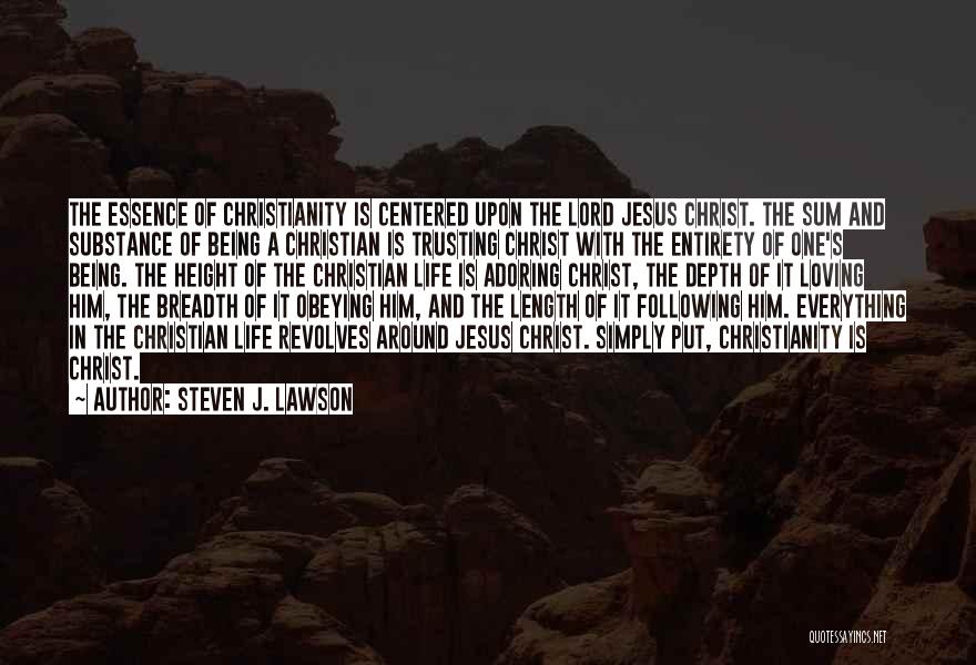 Steven J. Lawson Quotes: The Essence Of Christianity Is Centered Upon The Lord Jesus Christ. The Sum And Substance Of Being A Christian Is