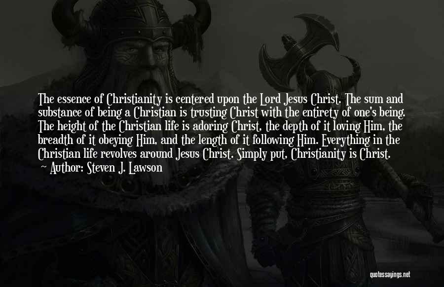 Steven J. Lawson Quotes: The Essence Of Christianity Is Centered Upon The Lord Jesus Christ. The Sum And Substance Of Being A Christian Is