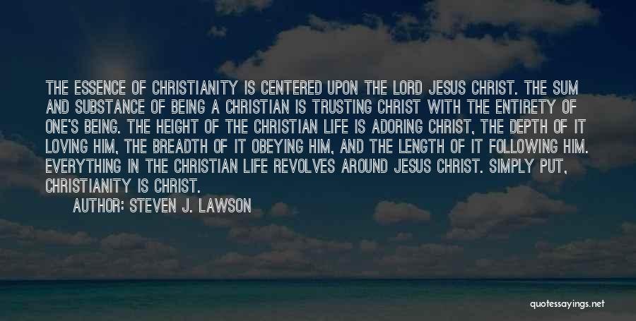 Steven J. Lawson Quotes: The Essence Of Christianity Is Centered Upon The Lord Jesus Christ. The Sum And Substance Of Being A Christian Is