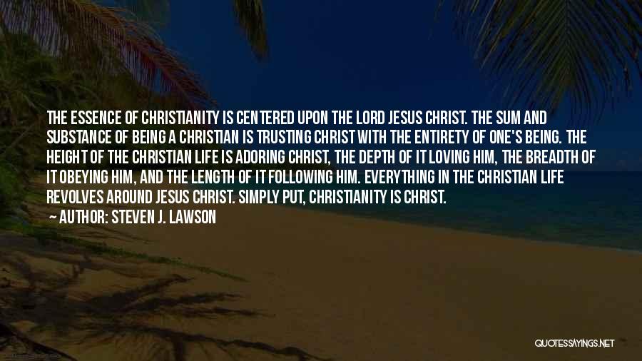 Steven J. Lawson Quotes: The Essence Of Christianity Is Centered Upon The Lord Jesus Christ. The Sum And Substance Of Being A Christian Is