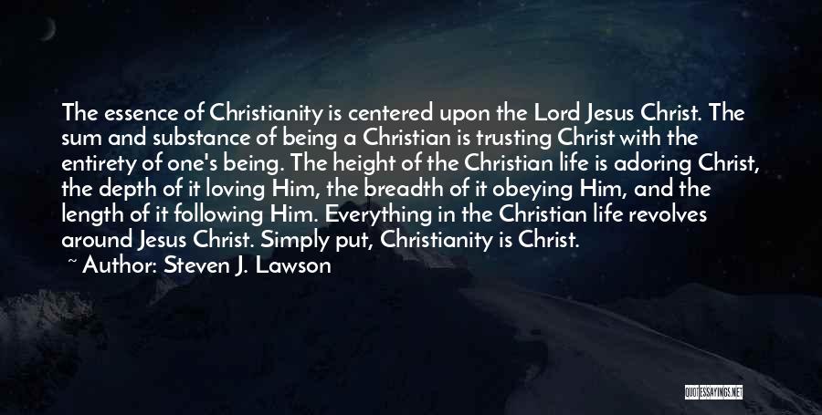 Steven J. Lawson Quotes: The Essence Of Christianity Is Centered Upon The Lord Jesus Christ. The Sum And Substance Of Being A Christian Is