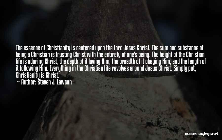 Steven J. Lawson Quotes: The Essence Of Christianity Is Centered Upon The Lord Jesus Christ. The Sum And Substance Of Being A Christian Is