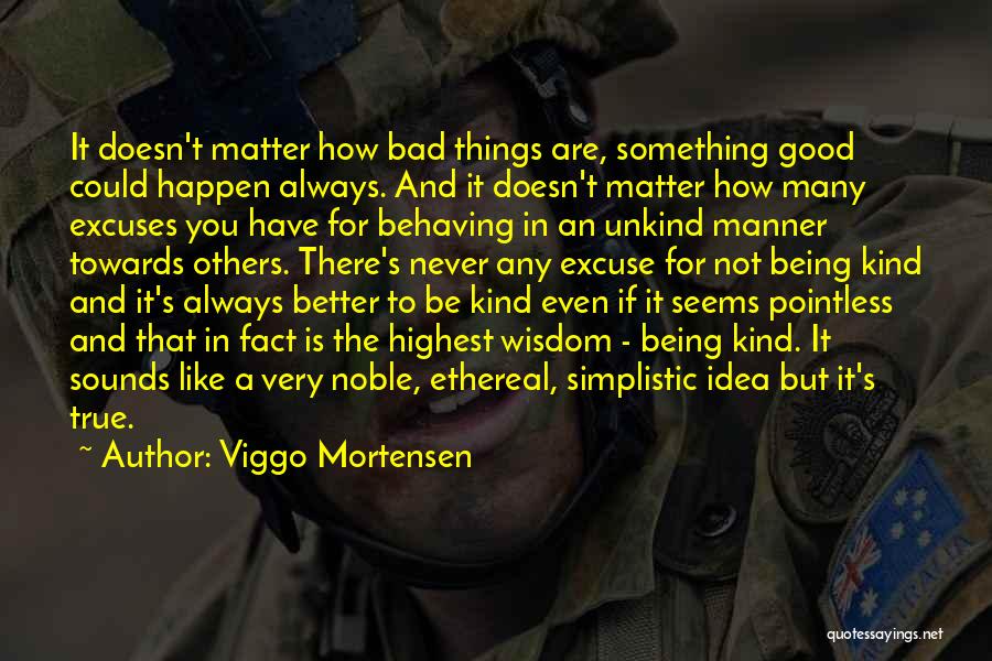 Viggo Mortensen Quotes: It Doesn't Matter How Bad Things Are, Something Good Could Happen Always. And It Doesn't Matter How Many Excuses You