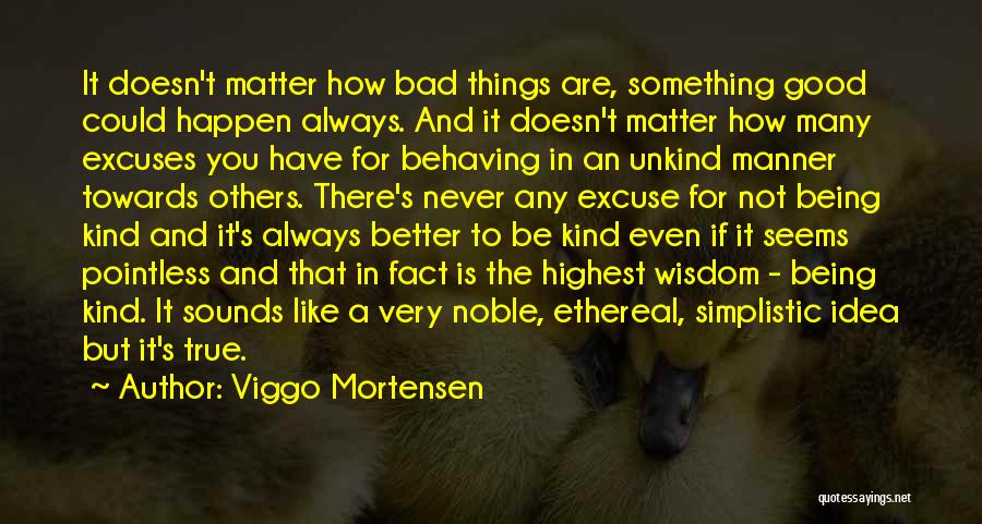 Viggo Mortensen Quotes: It Doesn't Matter How Bad Things Are, Something Good Could Happen Always. And It Doesn't Matter How Many Excuses You
