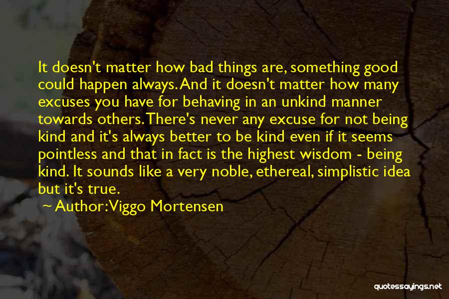 Viggo Mortensen Quotes: It Doesn't Matter How Bad Things Are, Something Good Could Happen Always. And It Doesn't Matter How Many Excuses You