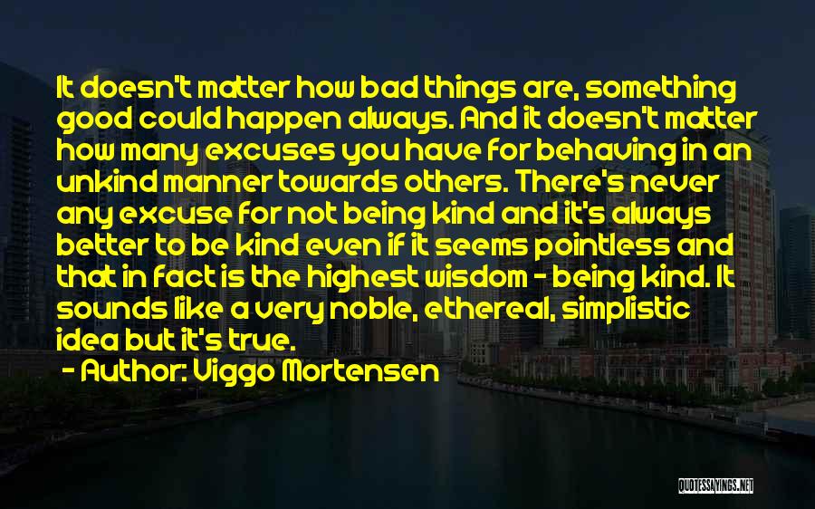 Viggo Mortensen Quotes: It Doesn't Matter How Bad Things Are, Something Good Could Happen Always. And It Doesn't Matter How Many Excuses You