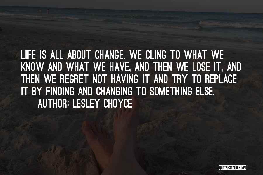 Lesley Choyce Quotes: Life Is All About Change. We Cling To What We Know And What We Have, And Then We Lose It,