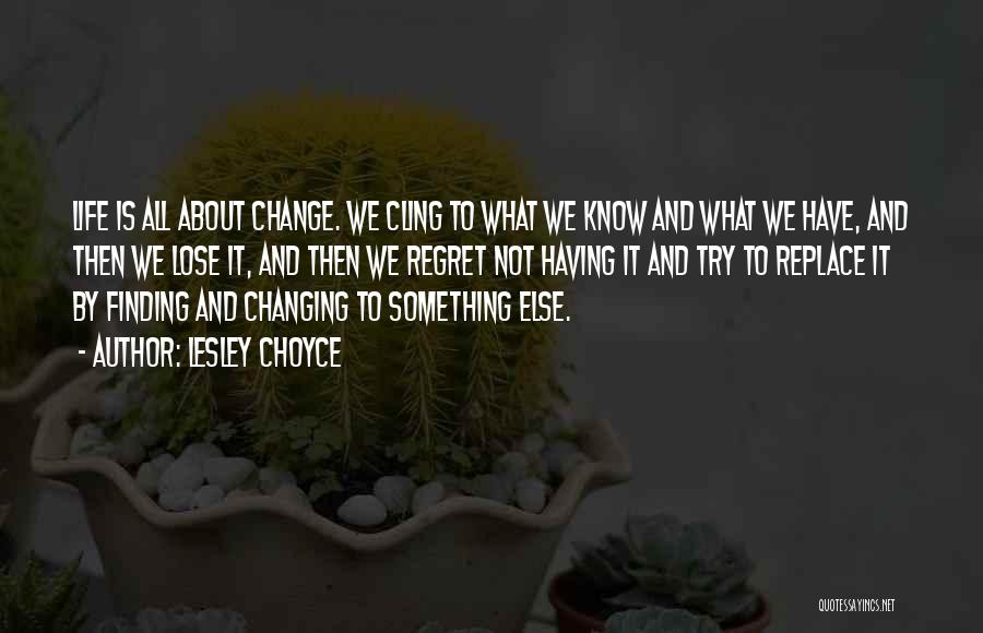 Lesley Choyce Quotes: Life Is All About Change. We Cling To What We Know And What We Have, And Then We Lose It,