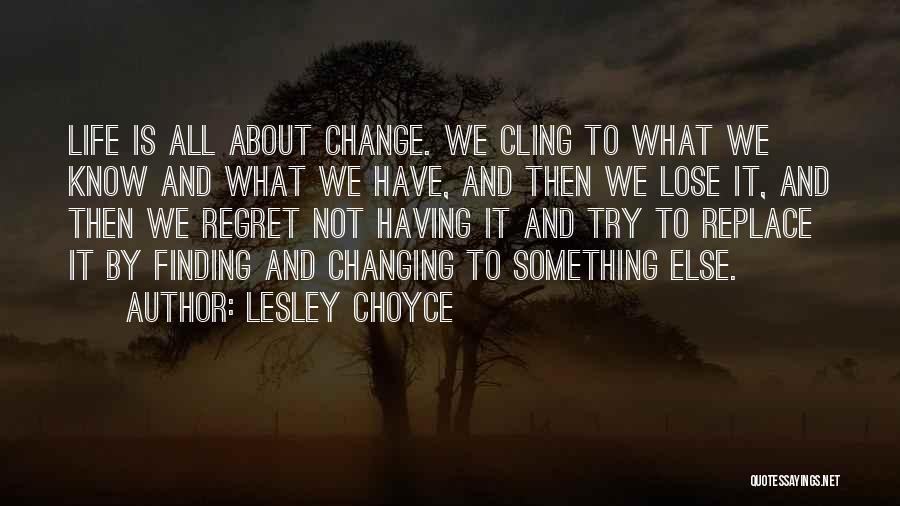 Lesley Choyce Quotes: Life Is All About Change. We Cling To What We Know And What We Have, And Then We Lose It,